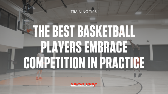 The Best Basketball Players Embrace Competition in Practice